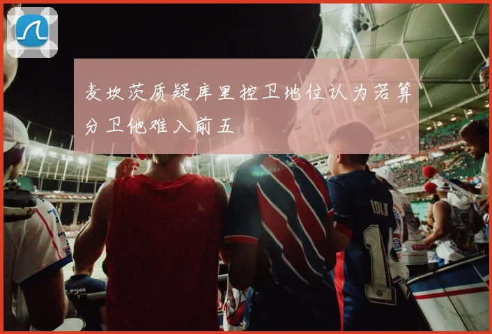 麦坎茨质疑库里控卫地位认为若算分卫他难入前五