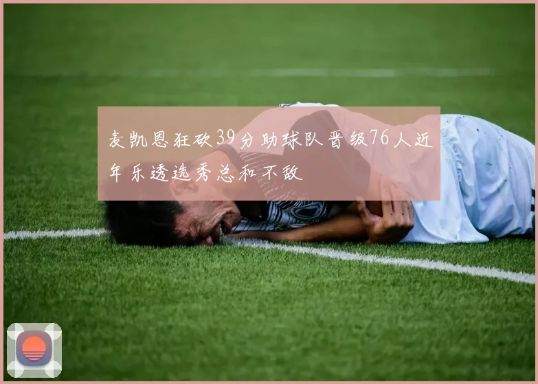 麦凯恩狂砍39分助球队晋级76人近年乐透选秀总和不敌