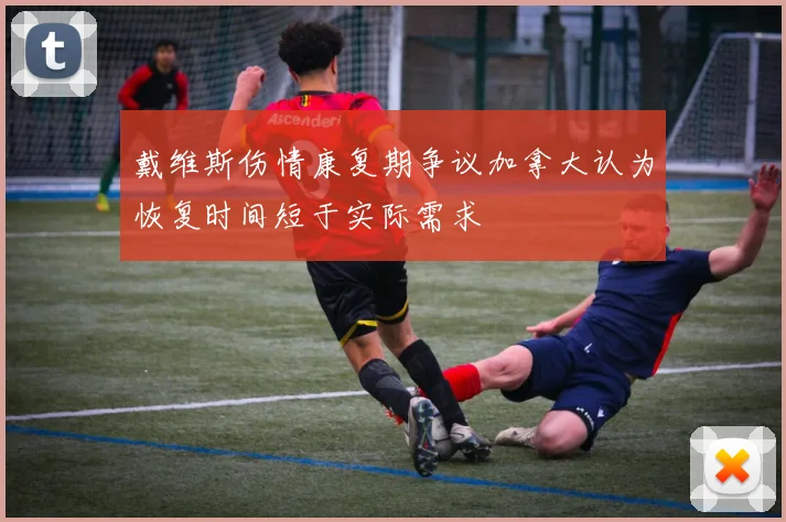 戴维斯伤情康复期争议加拿大认为恢复时间短于实际需求