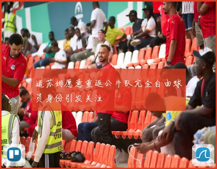 道苏姆愿意重返公牛队完全自由球员身份引发关注