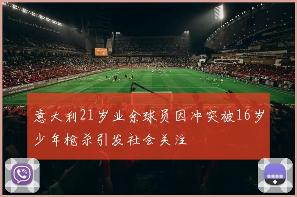 意大利21岁业余球员因冲突被16岁少年枪杀引发社会关注